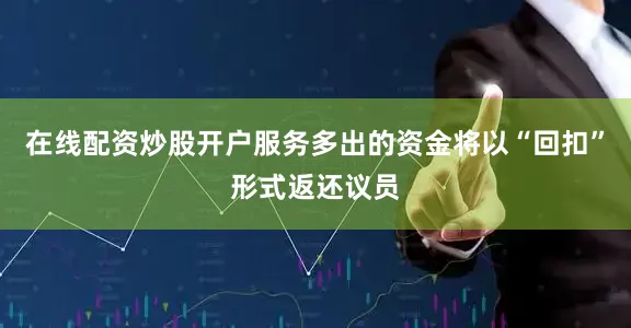 在线配资炒股开户服务多出的资金将以“回扣”形式返还议员