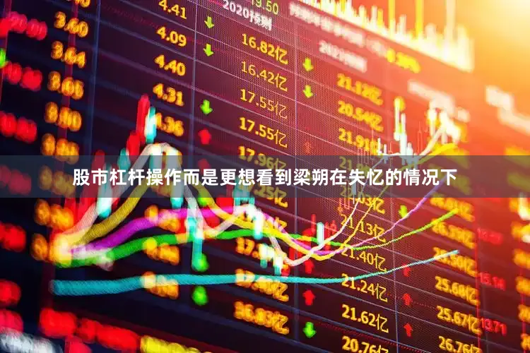 股市杠杆操作而是更想看到梁朔在失忆的情况下