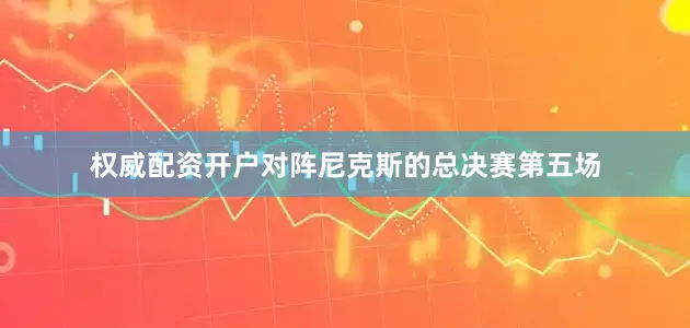 权威配资开户对阵尼克斯的总决赛第五场