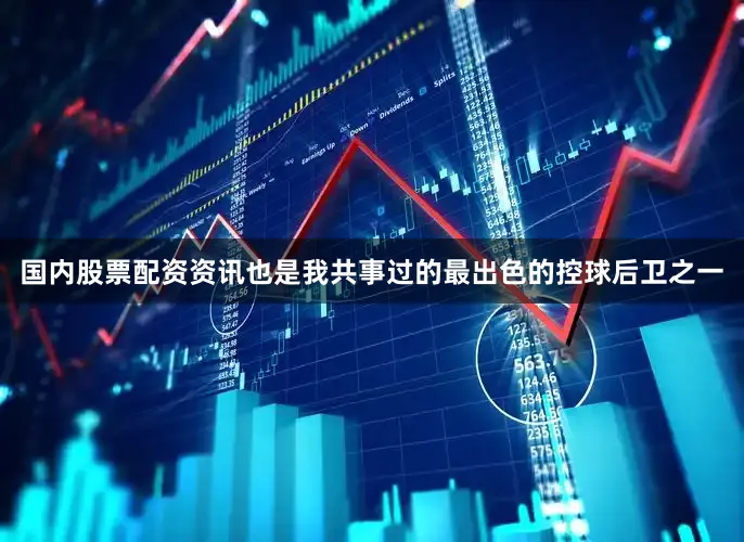 国内股票配资资讯也是我共事过的最出色的控球后卫之一