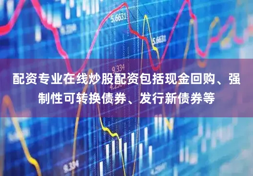 配资专业在线炒股配资包括现金回购、强制性可转换债券、发行新债券等