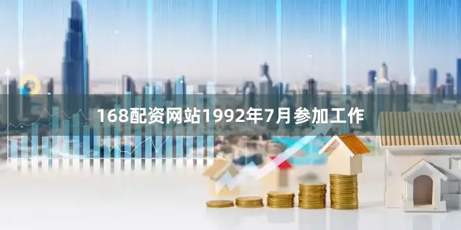 168配资网站1992年7月参加工作