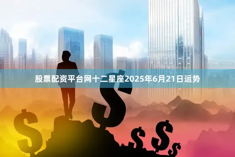 股票配资平台网十二星座2025年6月21日运势