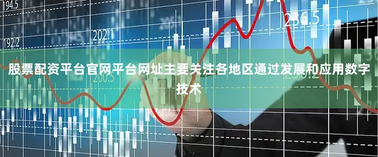 股票配资平台官网平台网址主要关注各地区通过发展和应用数字技术