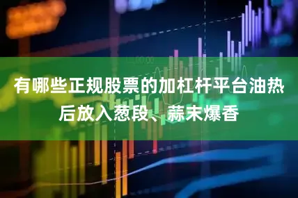 有哪些正规股票的加杠杆平台油热后放入葱段、蒜末爆香