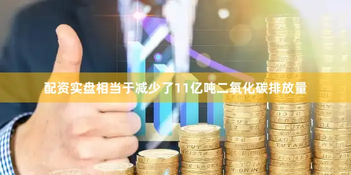 配资实盘相当于减少了11亿吨二氧化碳排放量