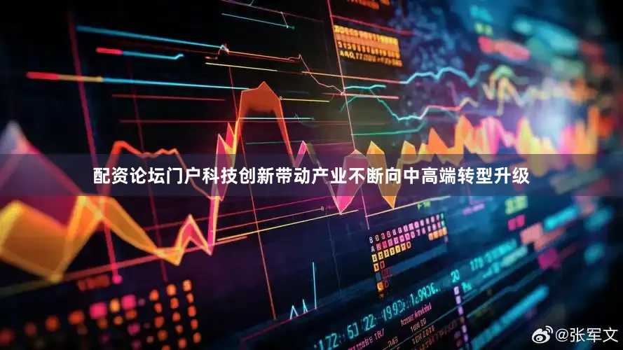 配资论坛门户科技创新带动产业不断向中高端转型升级