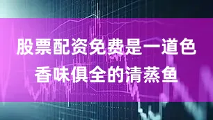 股票配资免费是一道色香味俱全的清蒸鱼