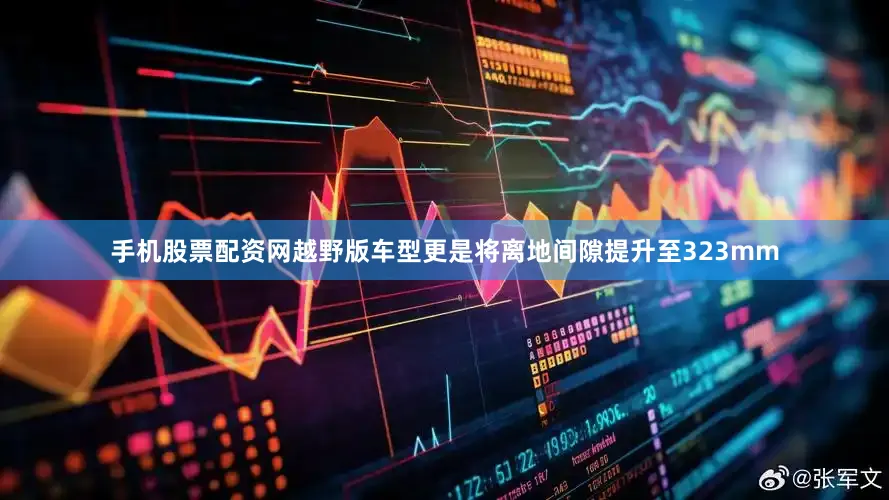 手机股票配资网越野版车型更是将离地间隙提升至323mm