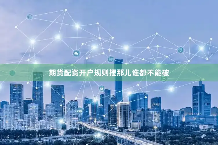 期货配资开户规则摆那儿谁都不能破