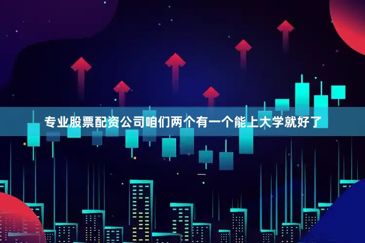 专业股票配资公司咱们两个有一个能上大学就好了