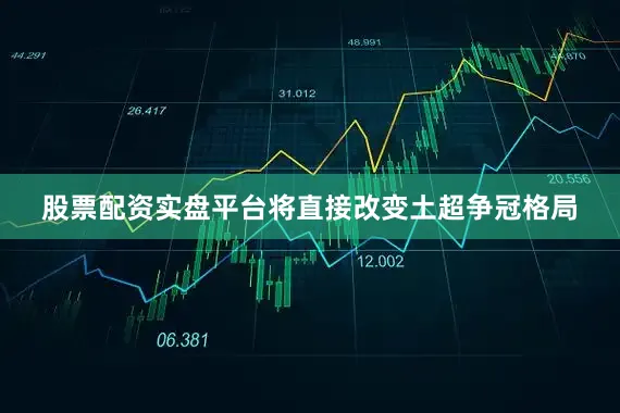 股票配资实盘平台将直接改变土超争冠格局