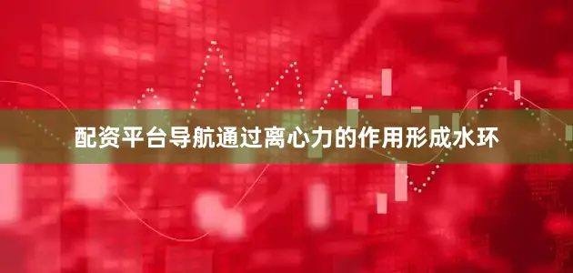 配资平台导航通过离心力的作用形成水环