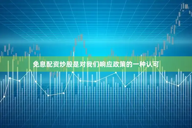 免息配资炒股是对我们响应政策的一种认可