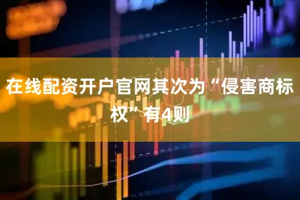 在线配资开户官网其次为“侵害商标权”有4则