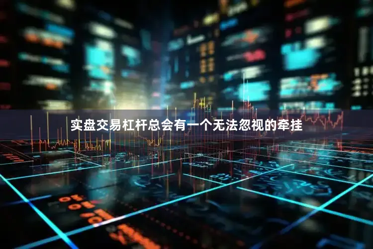 实盘交易杠杆总会有一个无法忽视的牵挂