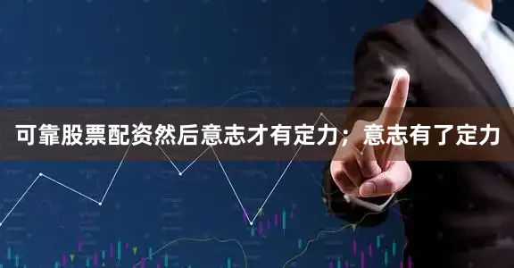 可靠股票配资然后意志才有定力；意志有了定力
