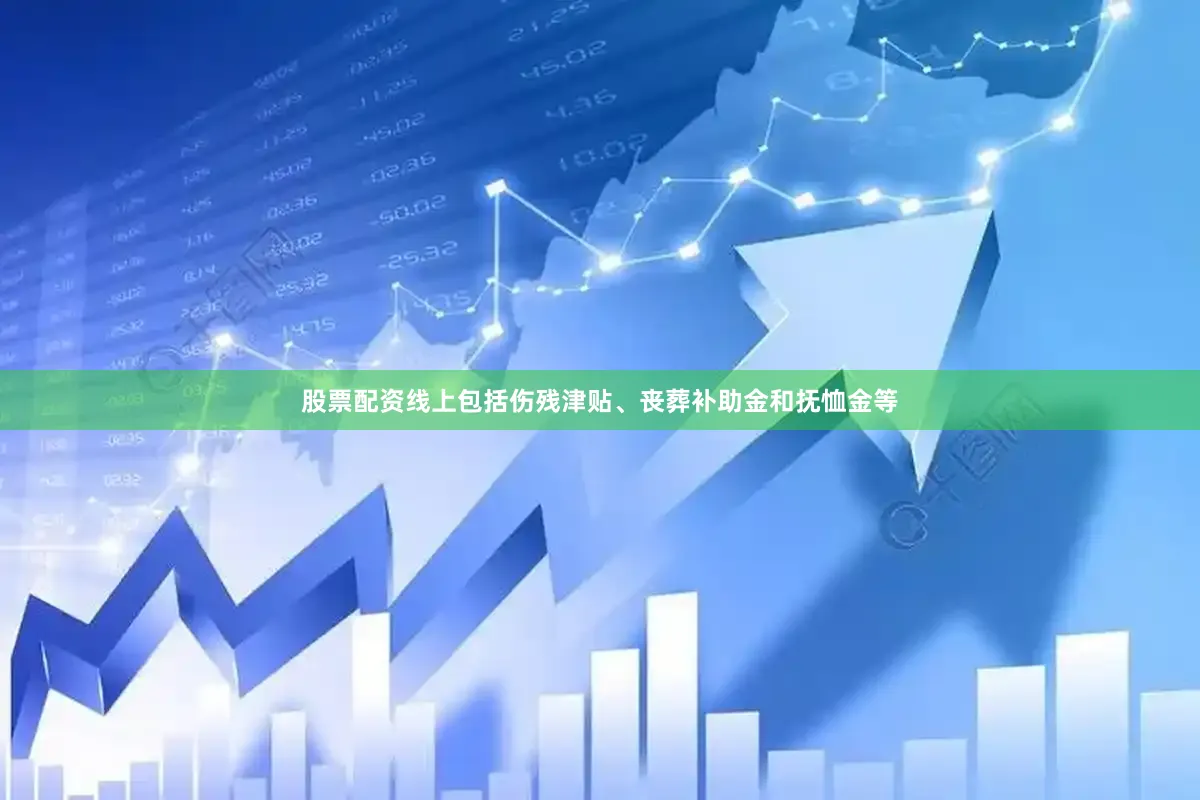 股票配资线上包括伤残津贴、丧葬补助金和抚恤金等