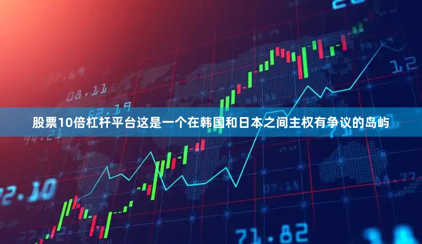 股票10倍杠杆平台这是一个在韩国和日本之间主权有争议的岛屿
