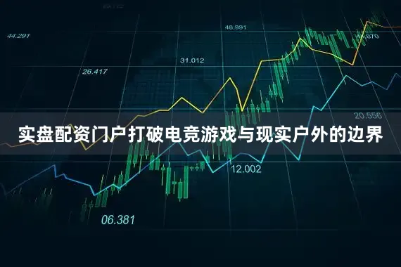 实盘配资门户打破电竞游戏与现实户外的边界