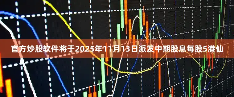 官方炒股软件将于2025年11月13日派发中期股息每股5港仙