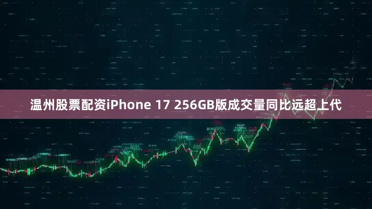 温州股票配资iPhone 17 256GB版成交量同比远超上代