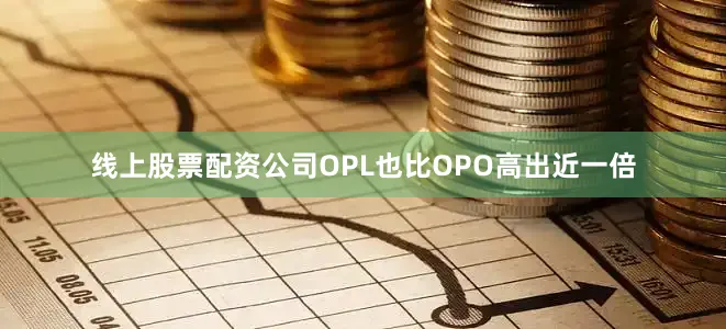 线上股票配资公司OPL也比OPO高出近一倍