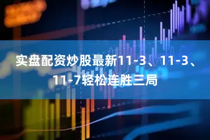 实盘配资炒股最新11-3、11-3、11-7轻松连胜三局