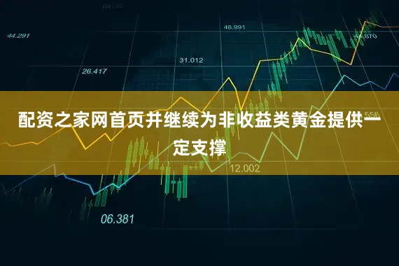 配资之家网首页并继续为非收益类黄金提供一定支撑