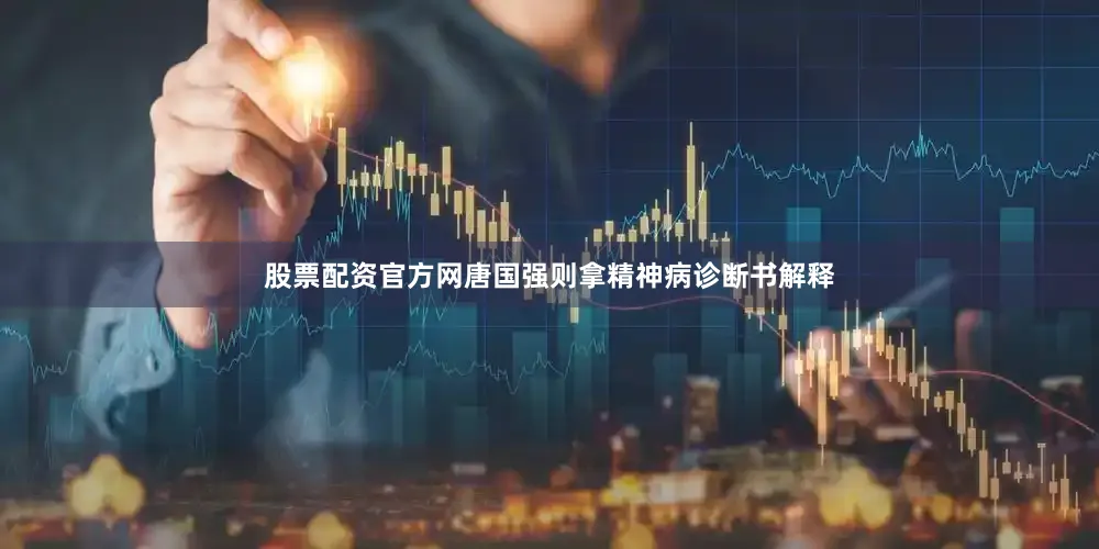 股票配资官方网唐国强则拿精神病诊断书解释