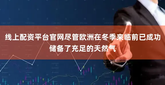 线上配资平台官网尽管欧洲在冬季来临前已成功储备了充足的天然气