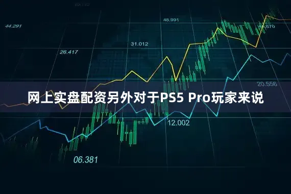 网上实盘配资另外对于PS5 Pro玩家来说