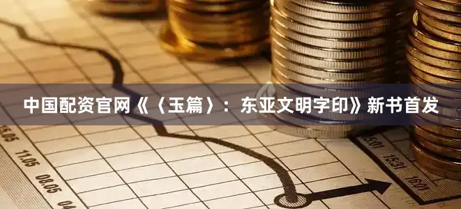 中国配资官网《〈玉篇〉：东亚文明字印》新书首发